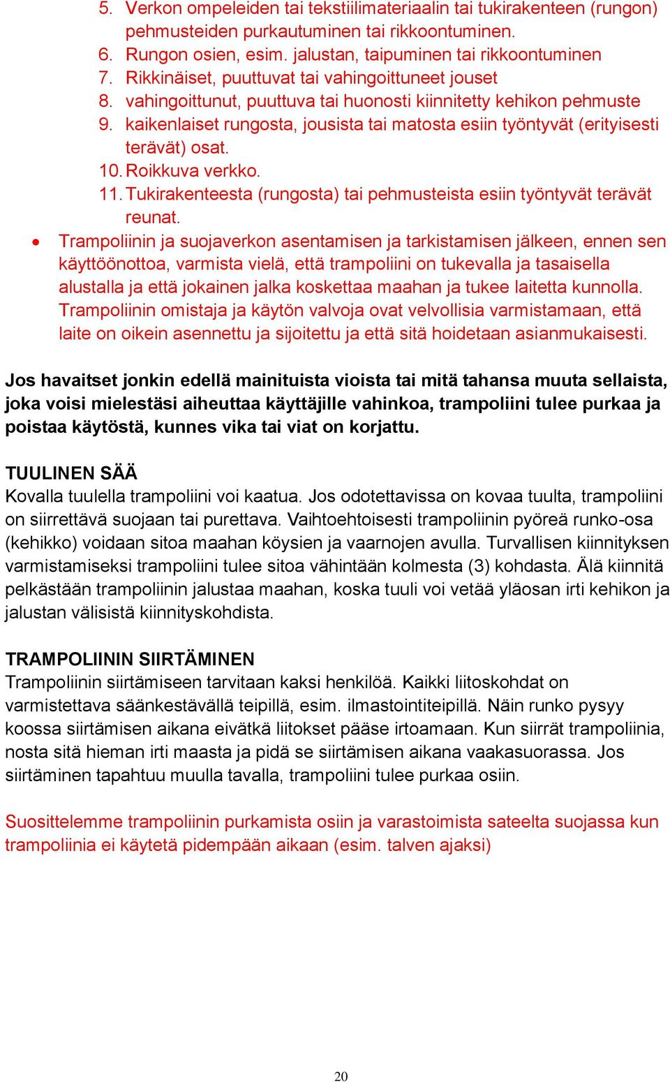 kaikenlaiset rungosta, jousista tai matosta esiin työntyvät (erityisesti terävät) osat. 10. Roikkuva verkko. 11. Tukirakenteesta (rungosta) tai pehmusteista esiin työntyvät terävät reunat.