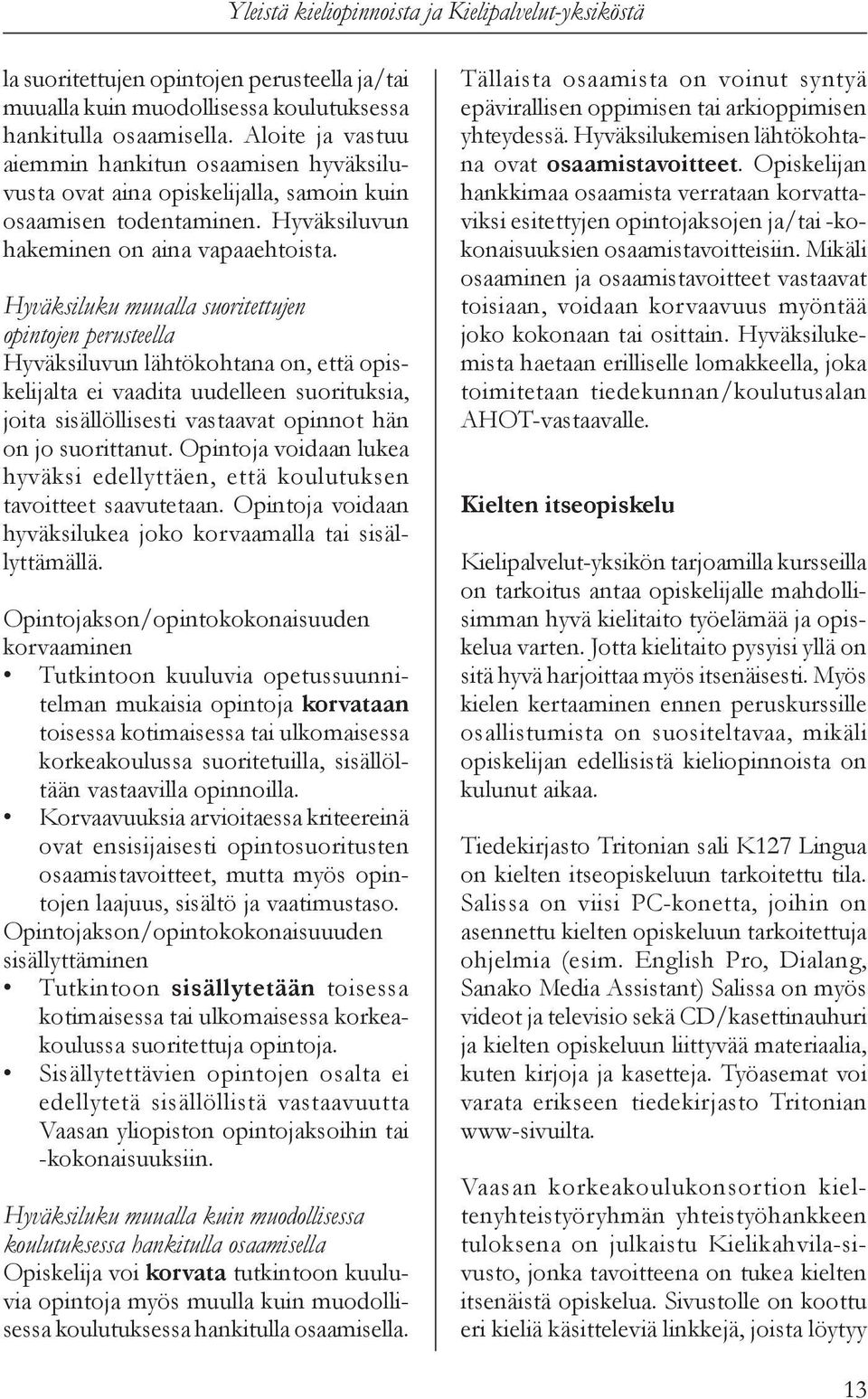 Hyväksiluku muualla suoritettujen opintojen perusteella Hyväksiluvun lähtökohtana on, että opiskelijalta ei vaadita uudelleen suorituksia, joita sisällöllisesti vastaavat opinnot hän on jo