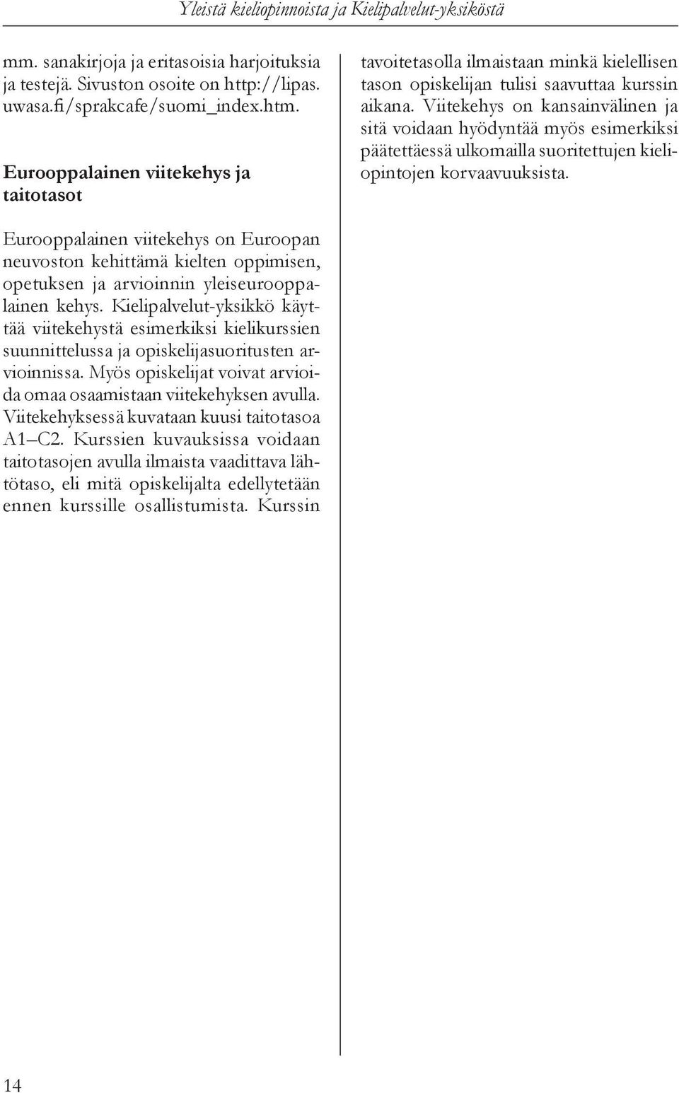 Viitekehys on kansainvälinen ja sitä voidaan hyödyntää myös esimerkiksi päätettäessä ulkomailla suoritettujen kieliopintojen korvaavuuksista.