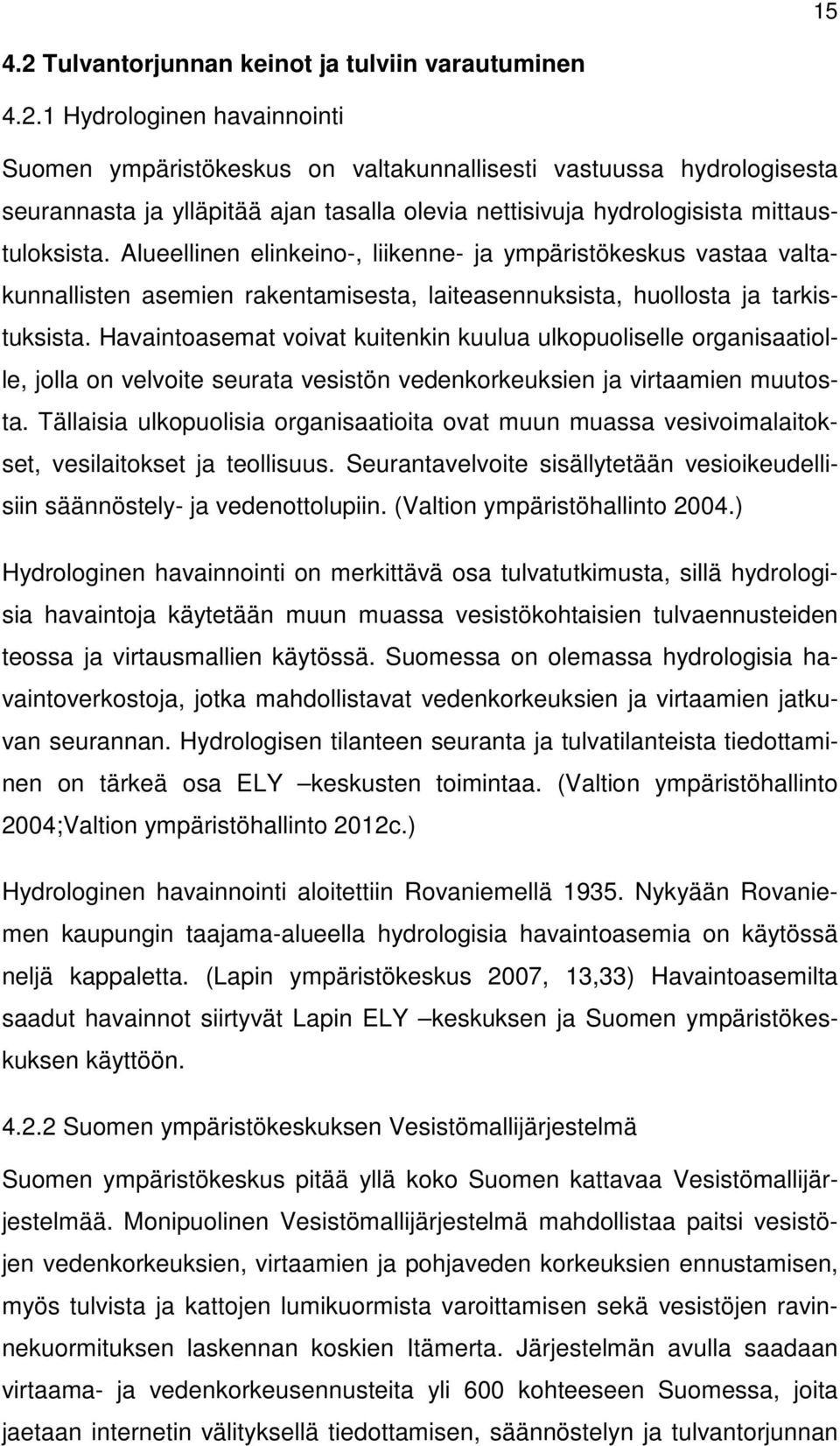 Havaintoasemat voivat kuitenkin kuulua ulkopuoliselle organisaatiolle, jolla on velvoite seurata vesistön vedenkorkeuksien ja virtaamien muutosta.