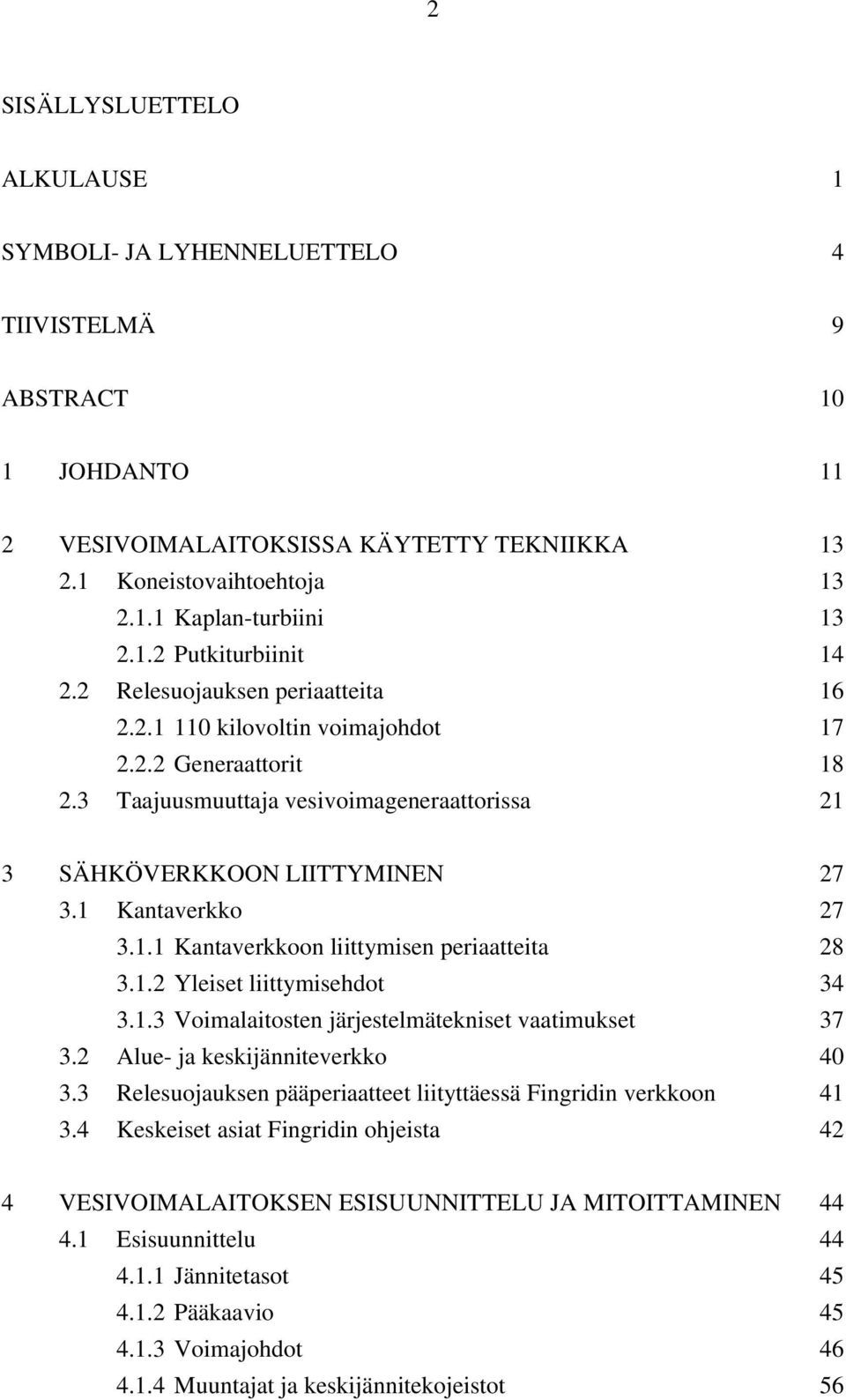 1 Kantaverkko 27 3.1.1 Kantaverkkoon liittymisen periaatteita 28 3.1.2 Yleiset liittymisehdot 34 3.1.3 Voimalaitosten järjestelmätekniset vaatimukset 37 3.2 Alue- ja keskijänniteverkko 40 3.