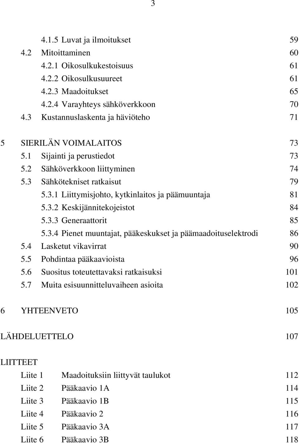 3.2 Keskijännitekojeistot 84 5.3.3 Generaattorit 85 5.3.4 Pienet muuntajat, pääkeskukset ja päämaadoituselektrodi 86 5.4 Lasketut vikavirrat 90 5.5 Pohdintaa pääkaavioista 96 5.