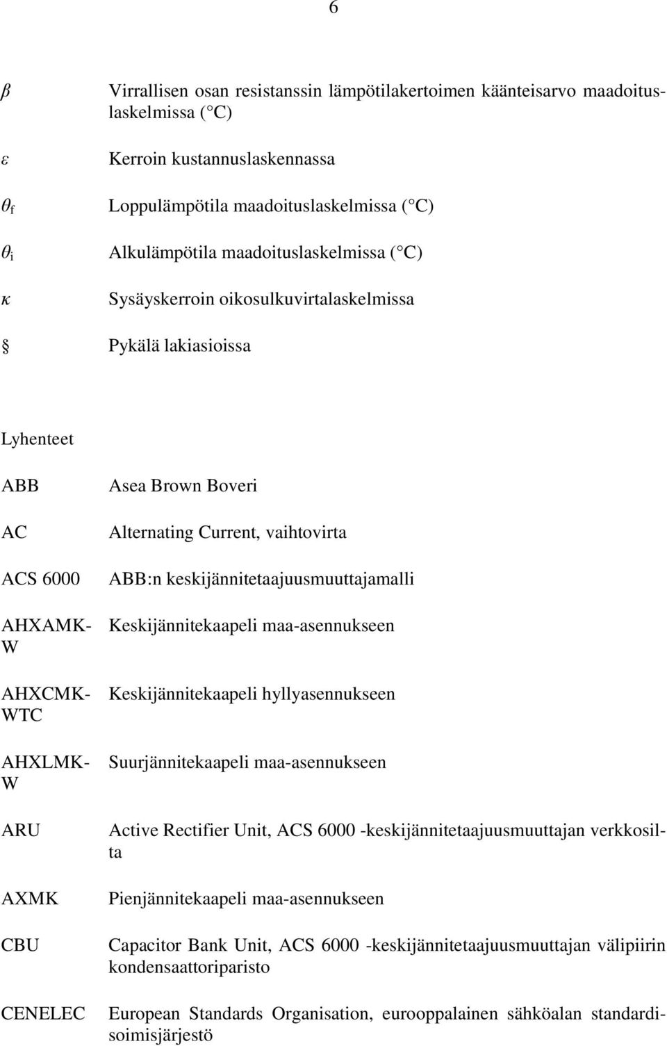 Current, vaihtovirta ABB:n keskijännitetaajuusmuuttajamalli Keskijännitekaapeli maa-asennukseen Keskijännitekaapeli hyllyasennukseen Suurjännitekaapeli maa-asennukseen Active Rectifier Unit, ACS 6000