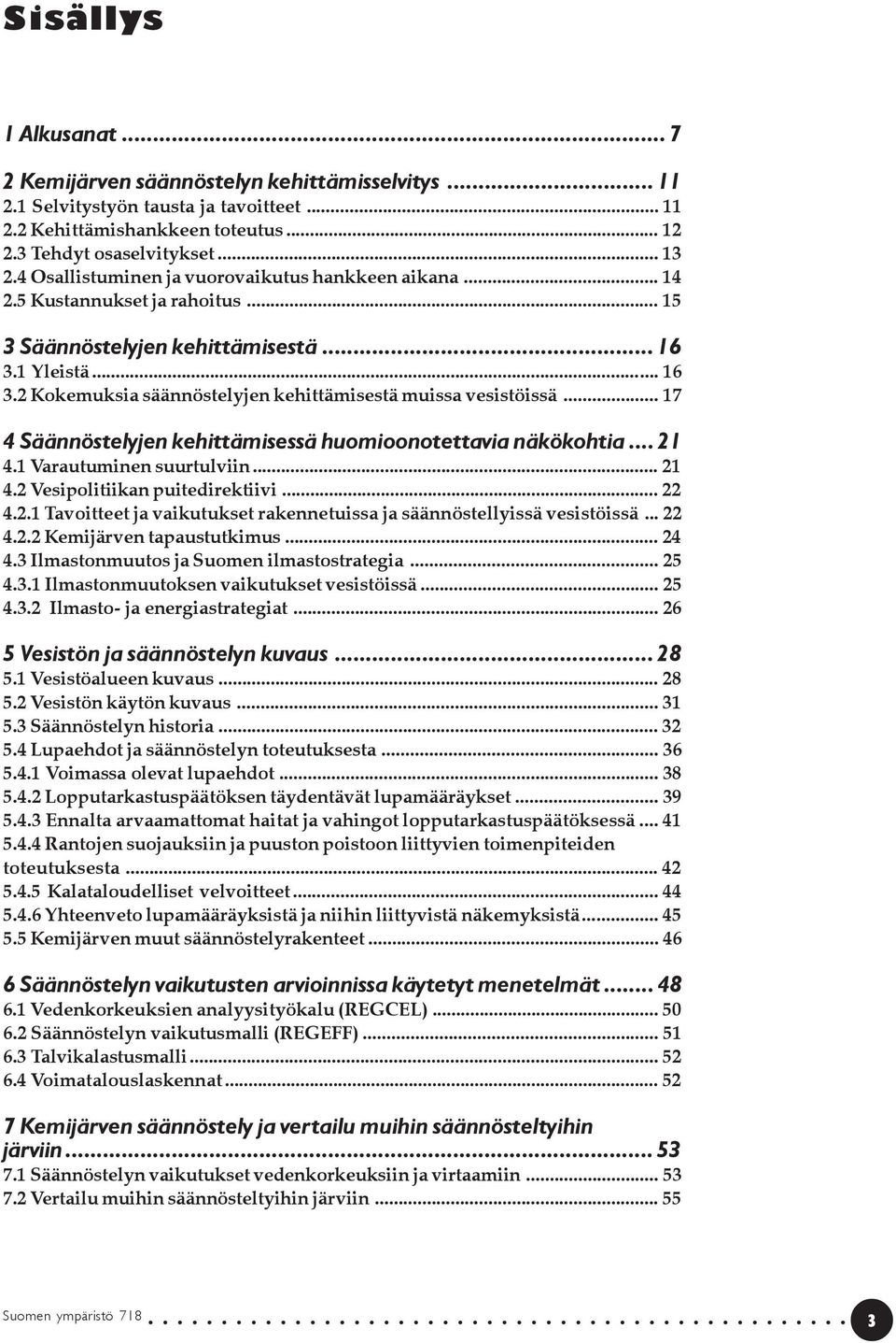 .. 17 4 Säännöstelyjen kehittämisessä huomioonotettavia näkökohtia... 21 4.1 Varautuminen suurtulviin... 21 4.2 Vesipolitiikan puitedirektiivi... 22 4.2.1 Tavoitteet ja vaikutukset rakennetuissa ja säännöstellyissä vesistöissä.