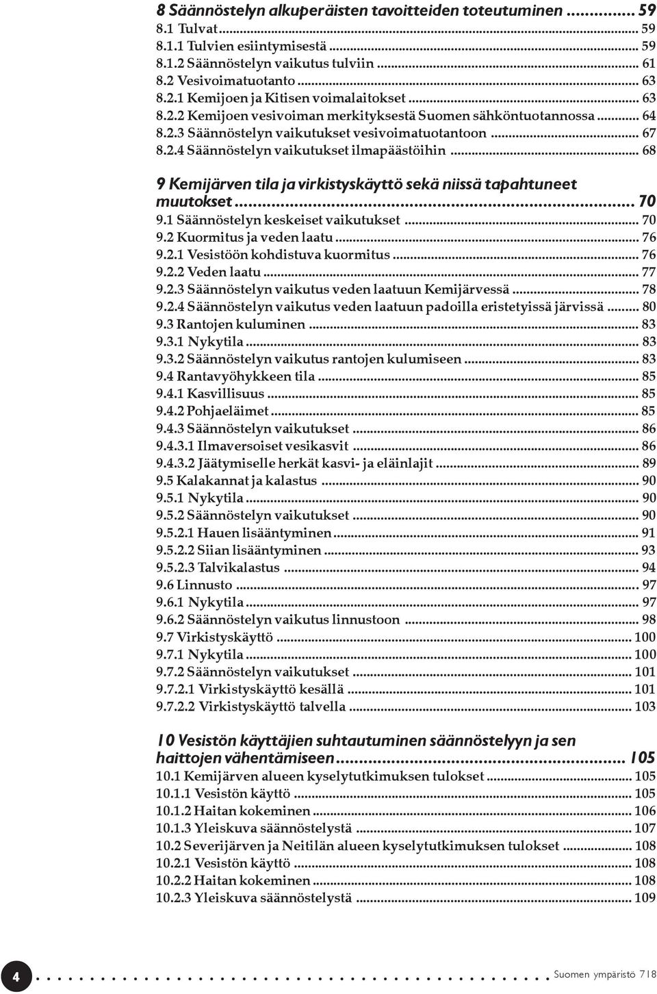 .. 68 9 Kemijärven tila ja virkistyskäyttö sekä niissä tapahtuneet muutokset... 70 9.1 Säännöstelyn keskeiset vaikutukset... 70 9.2 Kuormitus ja veden laatu... 76 9.2.1 Vesistöön kohdistuva kuormitus.