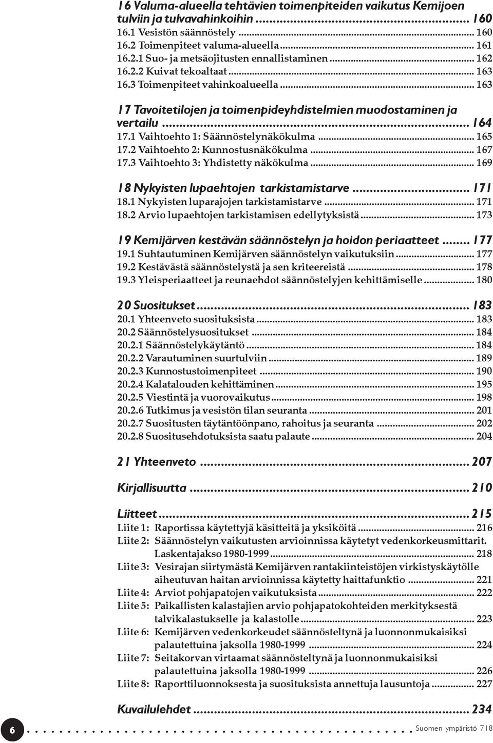 .. 165 17.2 Vaihtoehto 2: Kunnostusnäkökulma... 167 17.3 Vaihtoehto 3: Yhdistetty näkökulma... 169 18 Nykyisten lupaehtojen tarkistamistarve... 171 18.1 Nykyisten luparajojen tarkistamistarve... 171 18.2 Arvio lupaehtojen tarkistamisen edellytyksistä.