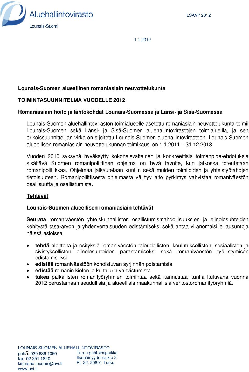 1.2012 Lounais-Suomen alueellinen romaniasiain neuvottelukunta TOIMINTASUUNNITELMA VUODELLE 2012 Romaniasiain hoito ja lähtökohdat Lounais-Suomessa ja Länsi- ja Sisä-Suomessa Lounais-Suomen