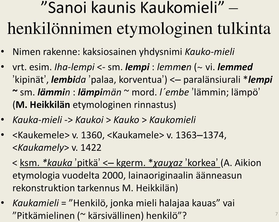 Heikkilän etymologinen rinnastus) Kauka-mieli -> Kaukoi > Kauko > Kaukomieli <Kaukemele> v. 1360, <Kaukamele> v. 1363 1374, <Kaukamely> v. 1422 < ksm.