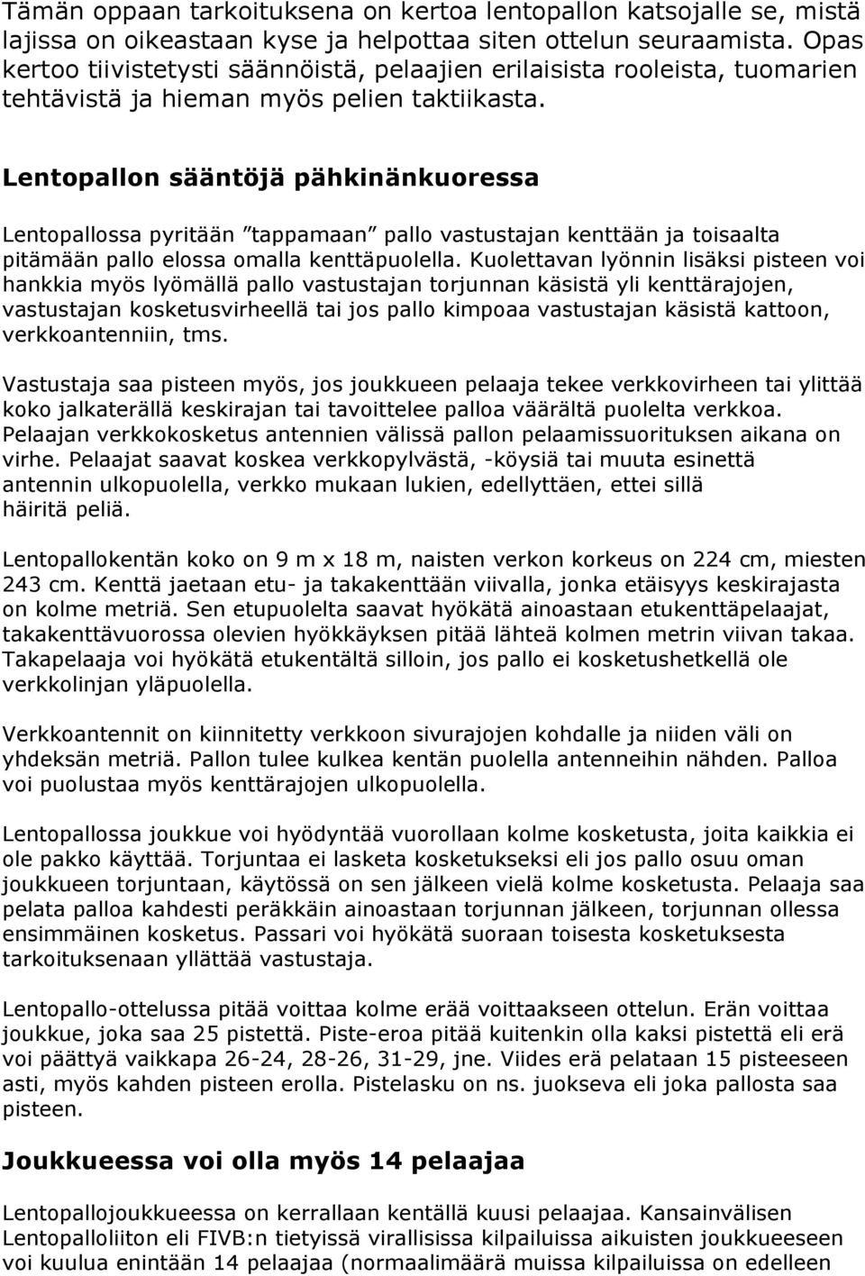 Lentopallon sääntöjä pähkinänkuoressa Lentopallossa pyritään tappamaan pallo vastustajan kenttään ja toisaalta pitämään pallo elossa omalla kenttäpuolella.