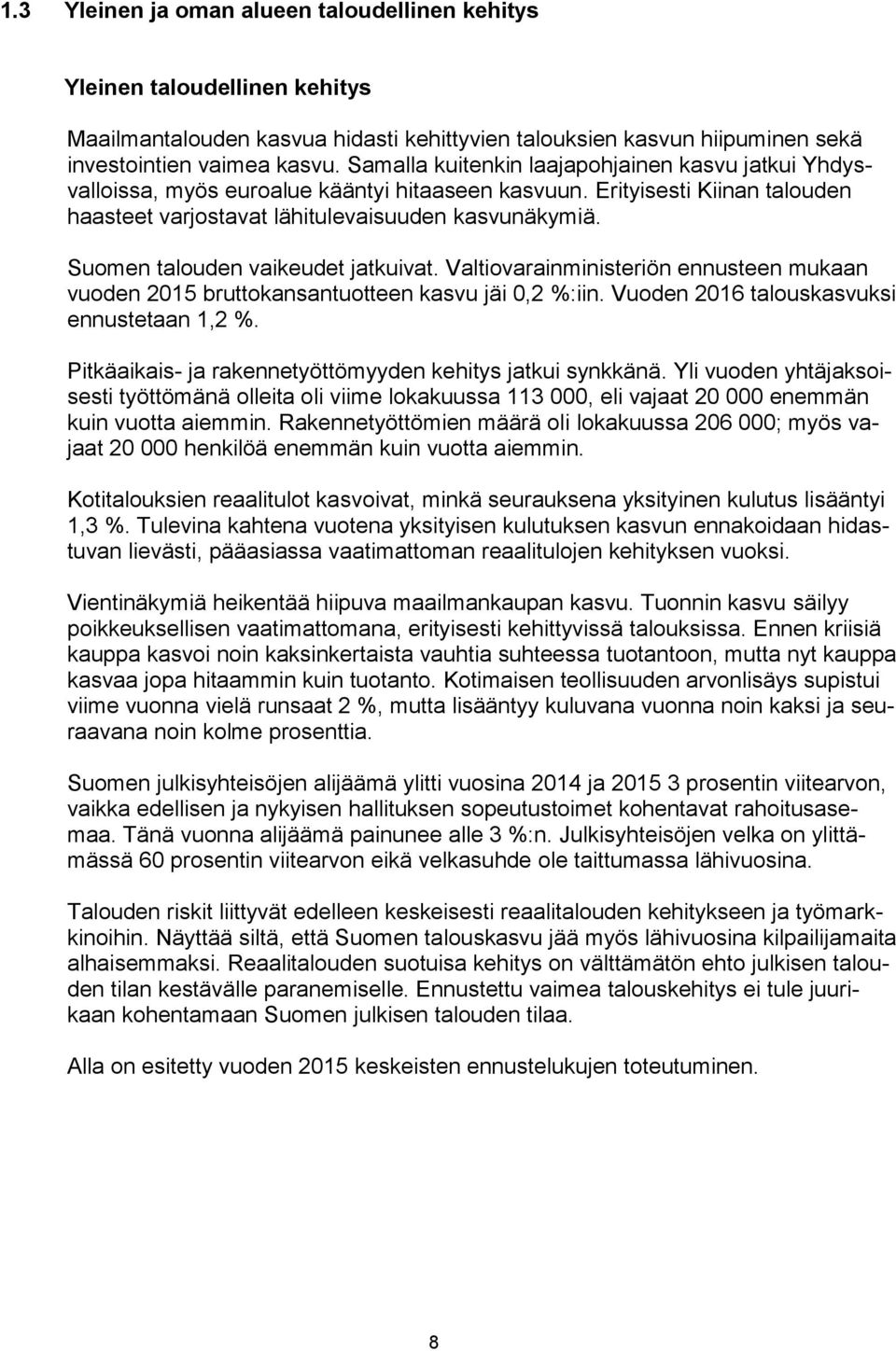 Suomen talouden vaikeudet jatkuivat. Valtiovarainministeriön ennusteen mukaan vuoden 2015 bruttokansantuotteen kasvu jäi 0,2 %:iin. Vuoden 2016 talouskasvuksi ennustetaan 1,2 %.