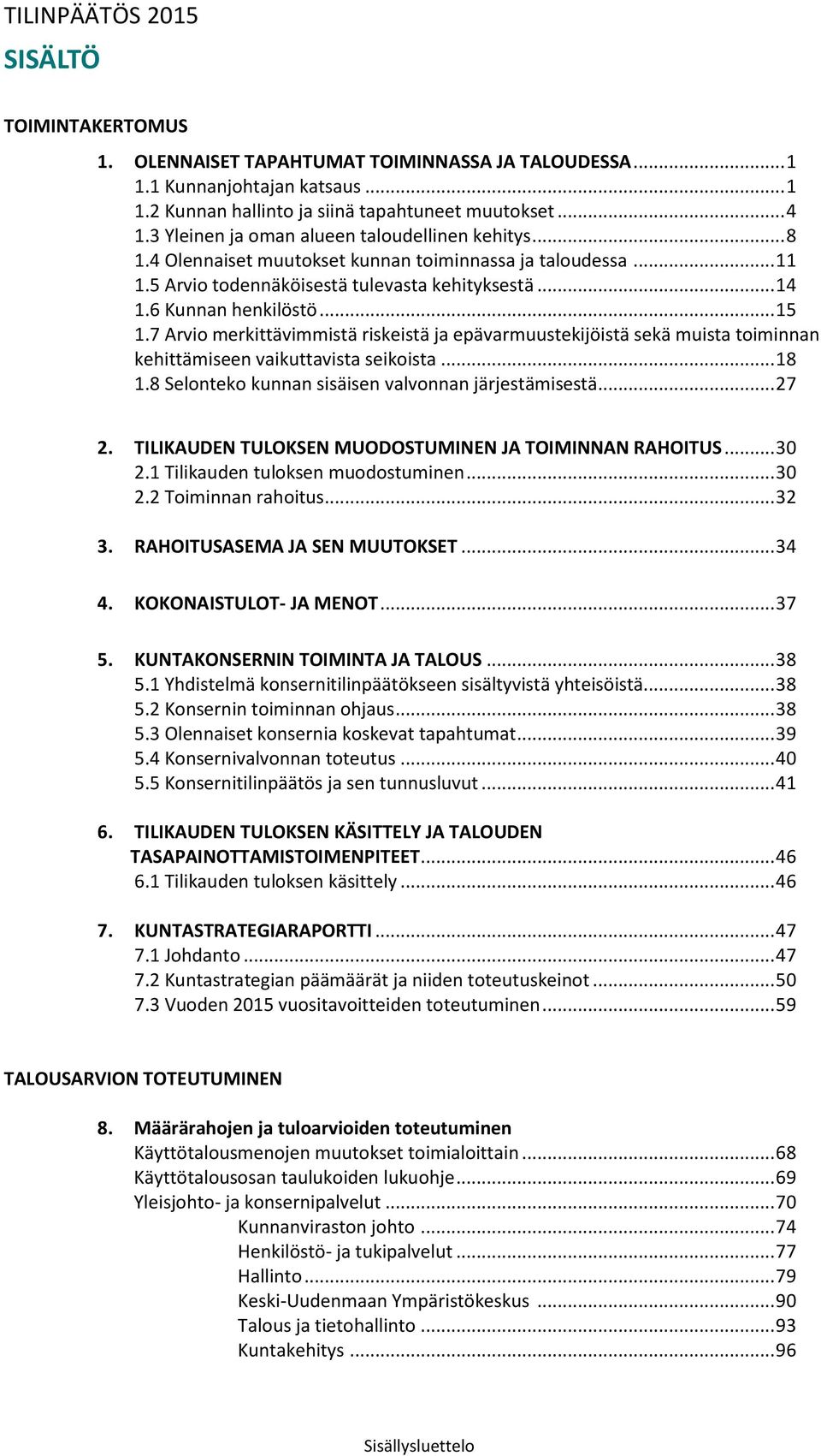 7 Arvio merkittävimmistä riskeistä ja epävarmuustekijöistä sekä muista toiminnan kehittämiseen vaikuttavista seikoista... 18 1.8 Selonteko kunnan sisäisen valvonnan järjestämisestä... 27 2.