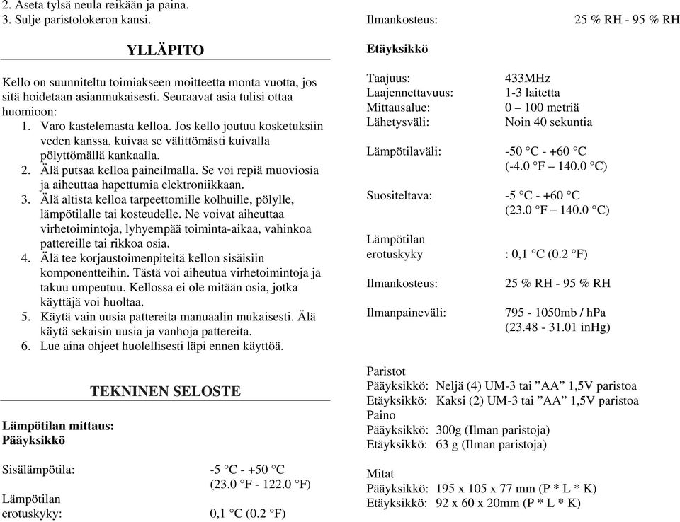 Älä putsaa kelloa paineilmalla. Se voi repiä muoviosia ja aiheuttaa hapettumia elektroniikkaan. 3. Älä altista kelloa tarpeettomille kolhuille, pölylle, lämpötilalle tai kosteudelle.