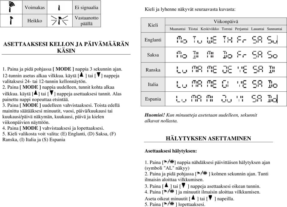 - tai 12-tunnin kellonnäytön. 2. Paina [ MODE ] nappia uudelleen, tunnit kohta alkaa vilkkua. käytä [ ] tai [ ] nappeja asettaaksesi tunnit. Alas painettu nappi nopeuttaa etsintää. 3.