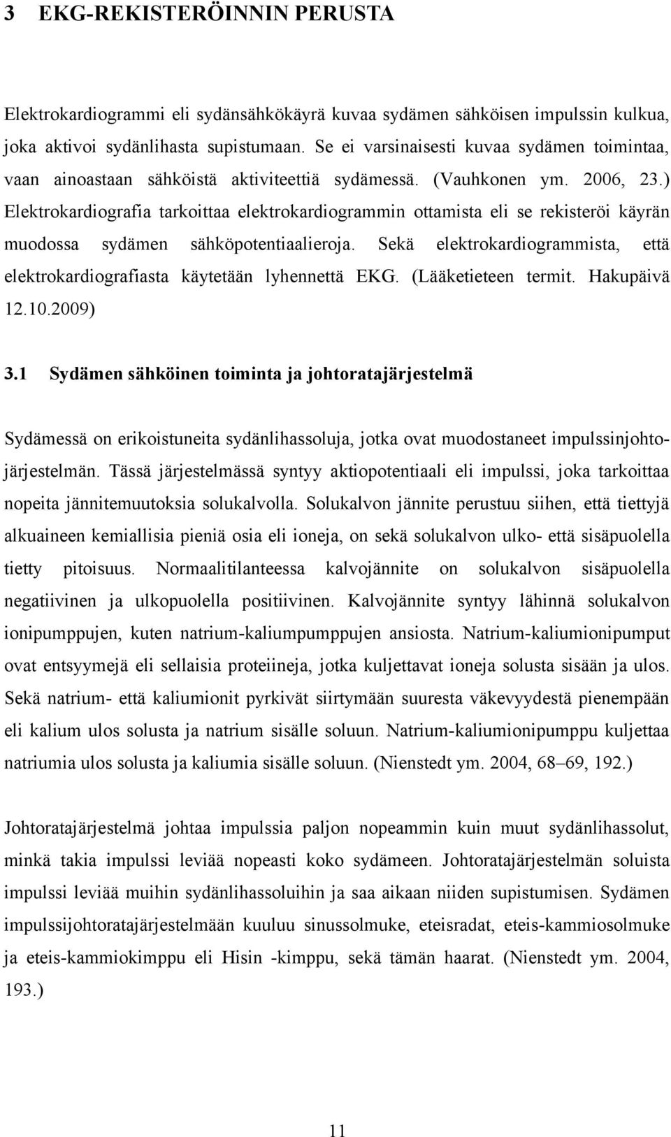 ) Elektrokardiografia tarkoittaa elektrokardiogrammin ottamista eli se rekisteröi käyrän muodossa sydämen sähköpotentiaalieroja.