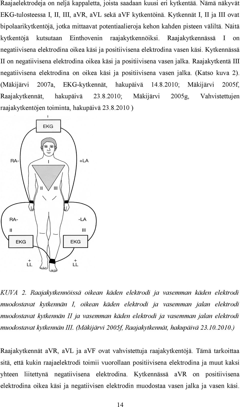 Raajakytkennässä I on negatiivisena elektrodina oikea käsi ja positiivisena elektrodina vasen käsi. Kytkennässä II on negatiivisena elektrodina oikea käsi ja positiivisena vasen jalka.