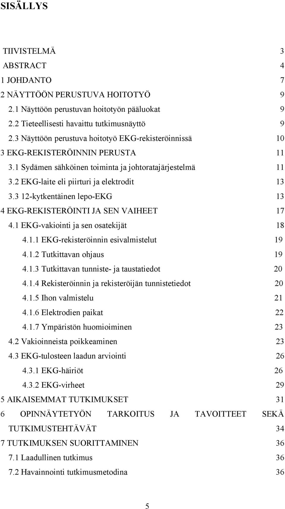 3 12-kytkentäinen lepo-ekg 13 4 EKG-REKISTERÖINTI JA SEN VAIHEET 17 4.1 EKG-vakiointi ja sen osatekijät 18 4.1.1 EKG-rekisteröinnin esivalmistelut 19 4.1.2 Tutkittavan ohjaus 19 4.1.3 Tutkittavan tunniste- ja taustatiedot 20 4.