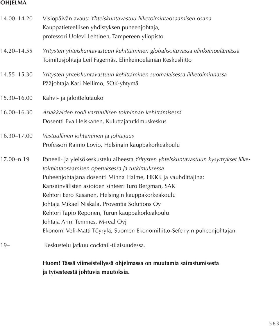 30 Yritysten yhteiskuntavastuun kehittäminen suomalaisessa liiketoiminnassa Pääjohtaja Kari Neilimo, SOK-yhtymä 15.30 16.00 Kahvi- ja jaloittelutauko 16.00 16.