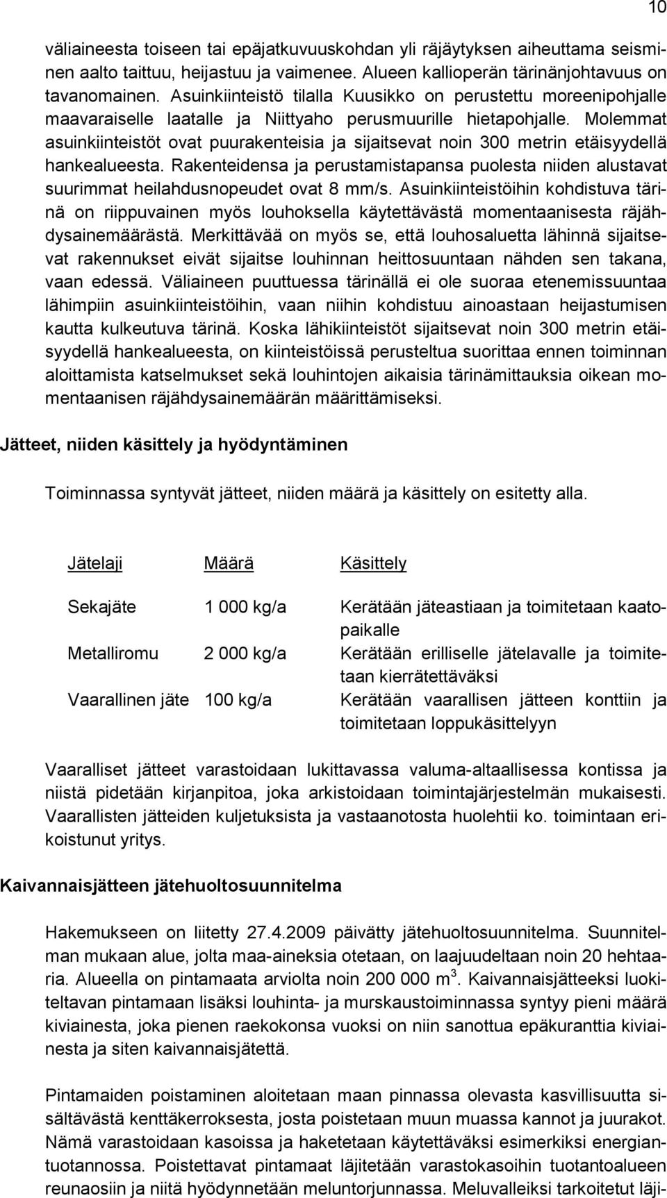 Molemmat asuinkiinteistöt ovat puurakenteisia ja sijaitsevat noin 300 metrin etäisyydellä hankealueesta.