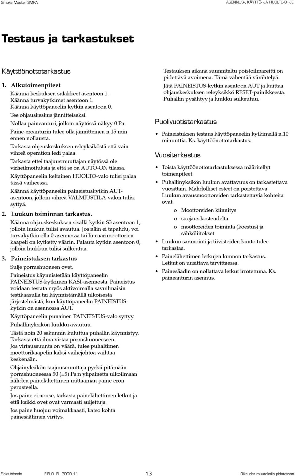 Tarkasta ohjeuskeskuksen releyksiköstä että vain vihreä operation ledi palaa. Tarkasta ettei taajuusmuuttajan näytössä ole virheilmoituksia ja että se on AUTO-O tilassa.