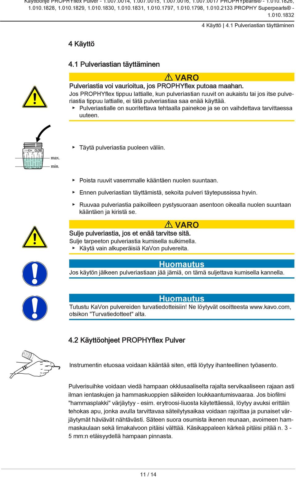 Pulveriastialle on suoritettava tehtaalla painekoe ja se on vaihdettava tarvittaessa uuteen. max. min. Täytä pulveriastia puoleen väliin. Poista ruuvit vasemmalle kääntäen nuolen suuntaan.