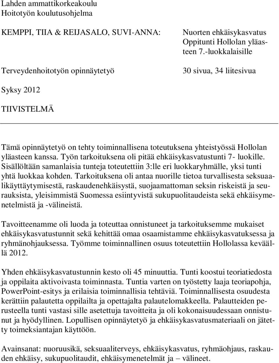 Työn tarkoituksena oli pitää ehkäisykasvatustunti 7- luokille. Sisällöltään samanlaisia tunteja toteutettiin 3:lle eri luokkaryhmälle, yksi tunti yhtä luokkaa kohden.