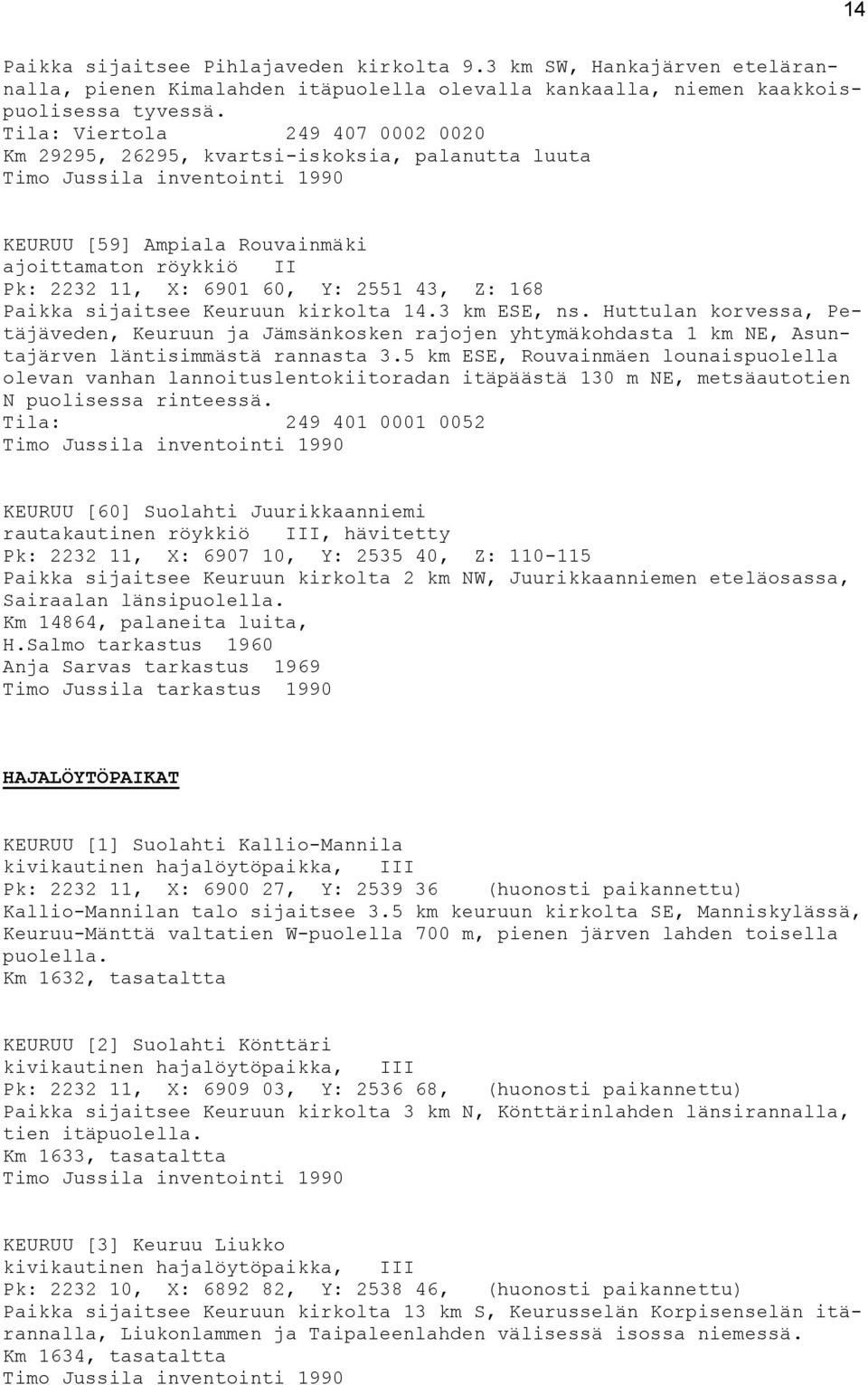 sijaitsee Keuruun kirkolta 14.3 km ESE, ns. Huttulan korvessa, Petäjäveden, Keuruun ja Jämsänkosken rajojen yhtymäkohdasta 1 km NE, Asuntajärven läntisimmästä rannasta 3.