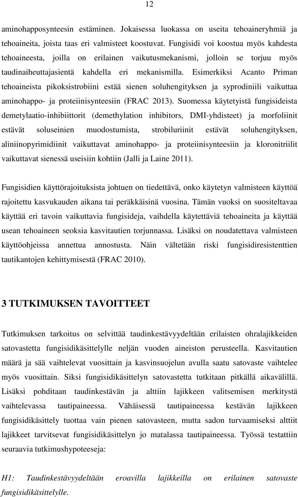 Esimerkiksi Acanto Priman tehoaineista pikoksistrobiini estää sienen soluhengityksen ja syprodiniili vaikuttaa aminohappo- ja proteiinisynteesiin (FRAC 2013).