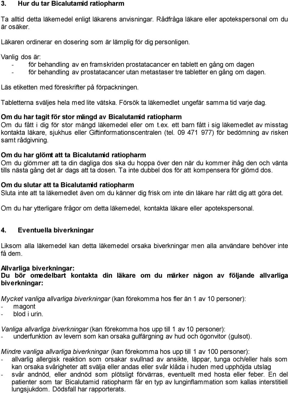 Vanlig dos är: - för behandling av en framskriden prostatacancer en tablett en gång om dagen - för behandling av prostatacancer utan metastaser tre tabletter en gång om dagen.