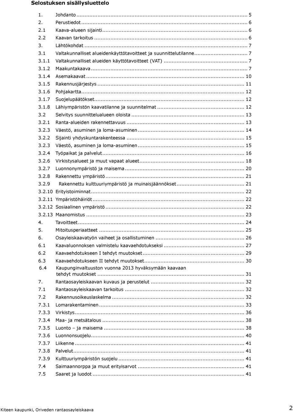 .. 11 3.1.6 Pohjakartta... 12 3.1.7 Suojelupäätökset... 12 3.1.8 Lähiympäristön kaavatilanne ja suunnitelmat... 12 3.2 Selvitys suunnittelualueen oloista... 13 3.2.1 Ranta-alueiden rakennettavuus.