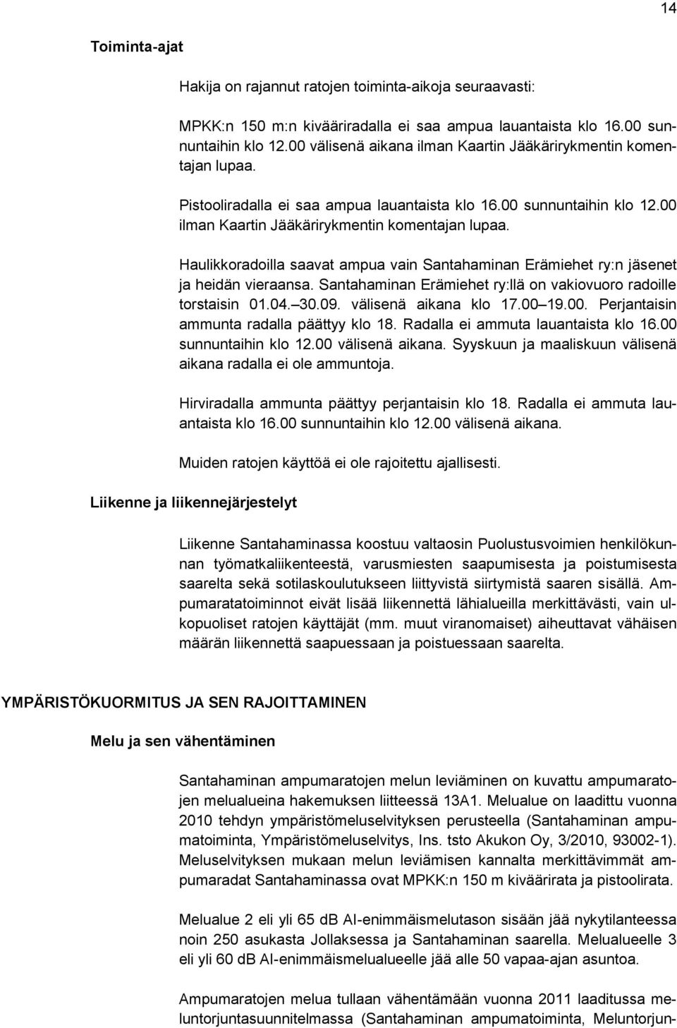 Haulikkoradoilla saavat ampua vain Santahaminan Erämiehet ry:n jäsenet ja heidän vieraansa. Santahaminan Erämiehet ry:llä on vakiovuoro radoille torstaisin 01.04. 30.09. välisenä aikana klo 17.00 19.