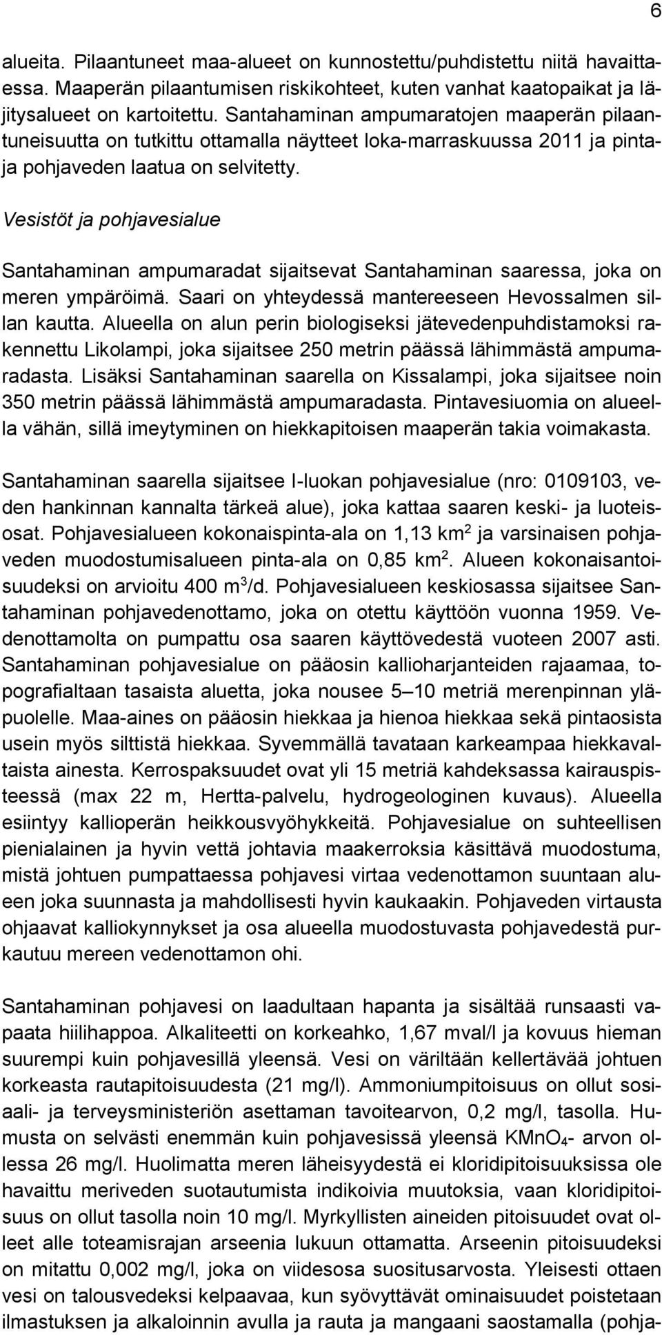 Vesistöt ja pohjavesialue Santahaminan ampumaradat sijaitsevat Santahaminan saaressa, joka on meren ympäröimä. Saari on yhteydessä mantereeseen Hevossalmen sillan kautta.