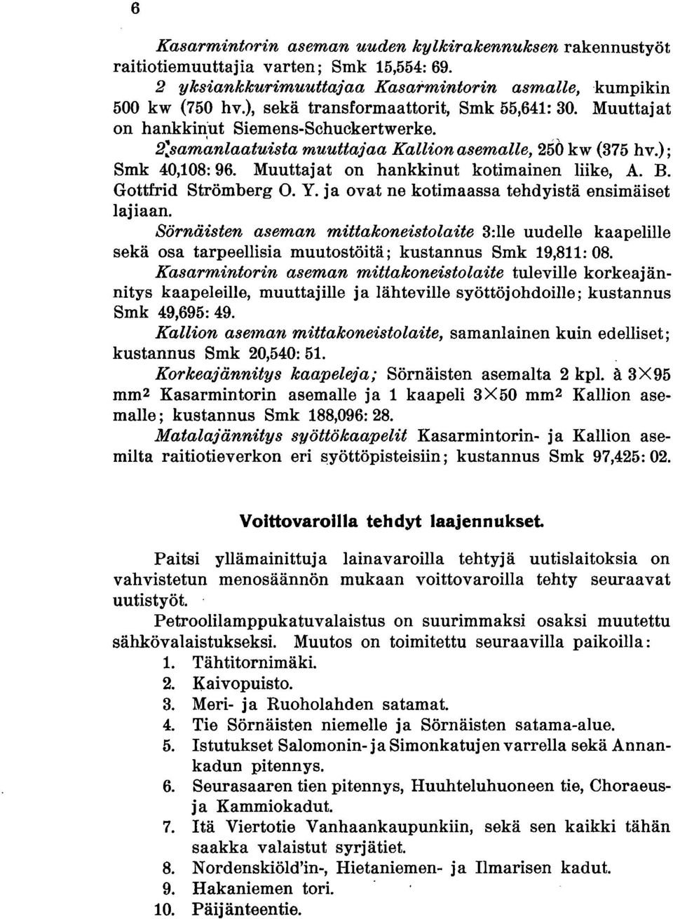 Muuttajat on hankkinut kotimainen liike, A. B. Gottfrid Strömberg O. Y. ja ovat ne kotimaassa tehdyistä ensimäiset lajiaan.