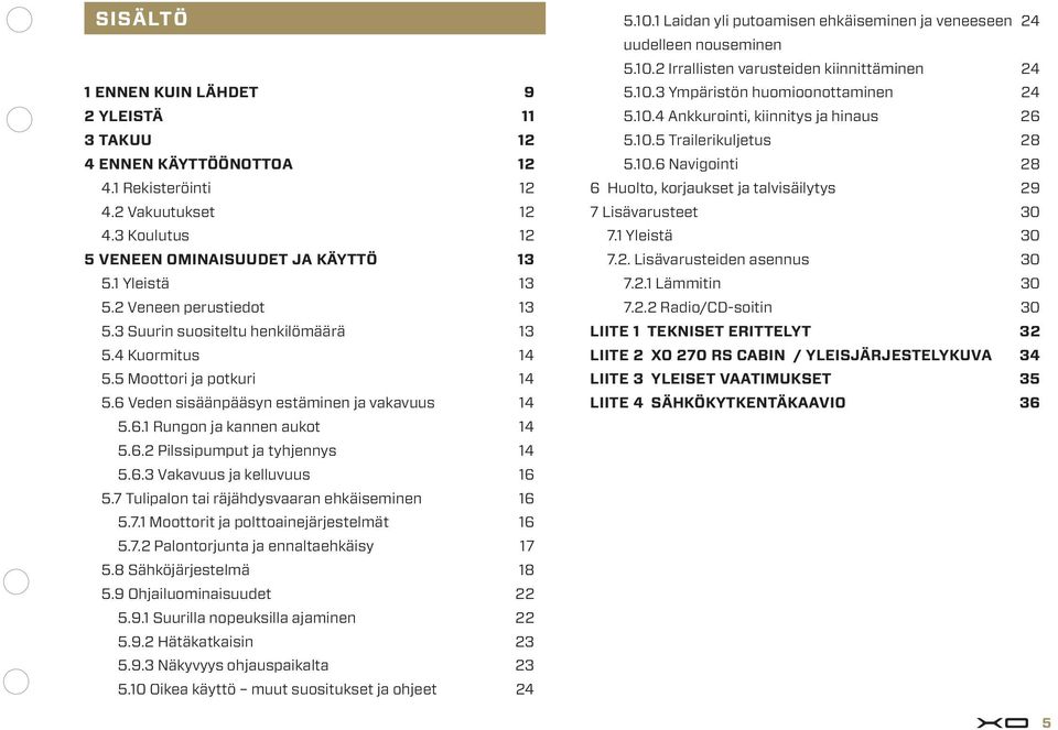 7 Tulipalon tai räjähdysvaaran ehkäiseminen 6 5.7. Moottorit ja polttoainejärjestelmät 6 5.7. Palontorjunta ja ennaltaehkäisy 7 5.8 Sähköjärjestelmä 8 5.9 Ohjailuominaisuudet 5.9. Suurilla nopeuksilla ajaminen 5.