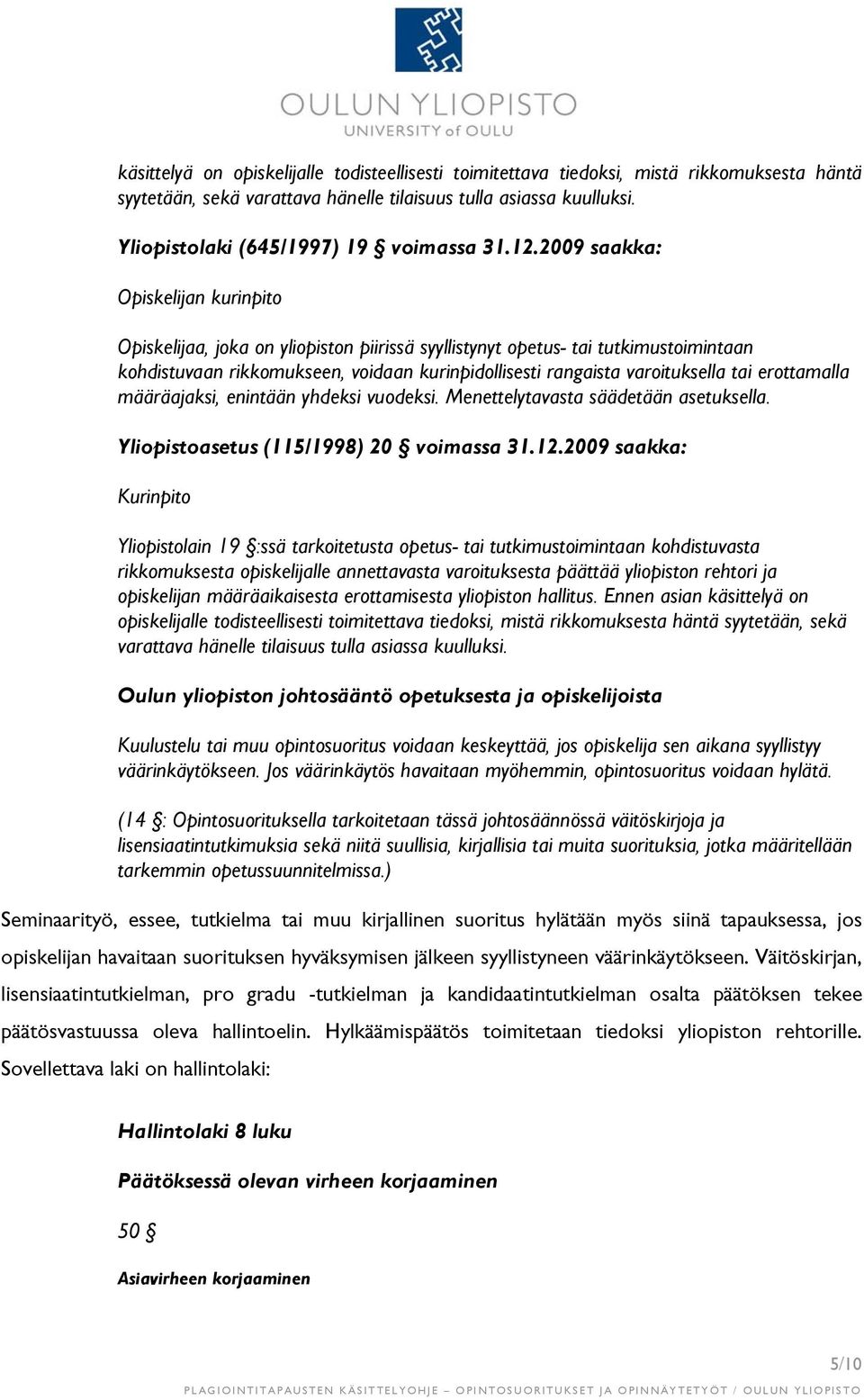 2009 saakka: Opiskelijan kurinpito Opiskelijaa, joka on yliopiston piirissä syyllistynyt opetus- tai tutkimustoimintaan kohdistuvaan rikkomukseen, voidaan kurinpidollisesti rangaista varoituksella