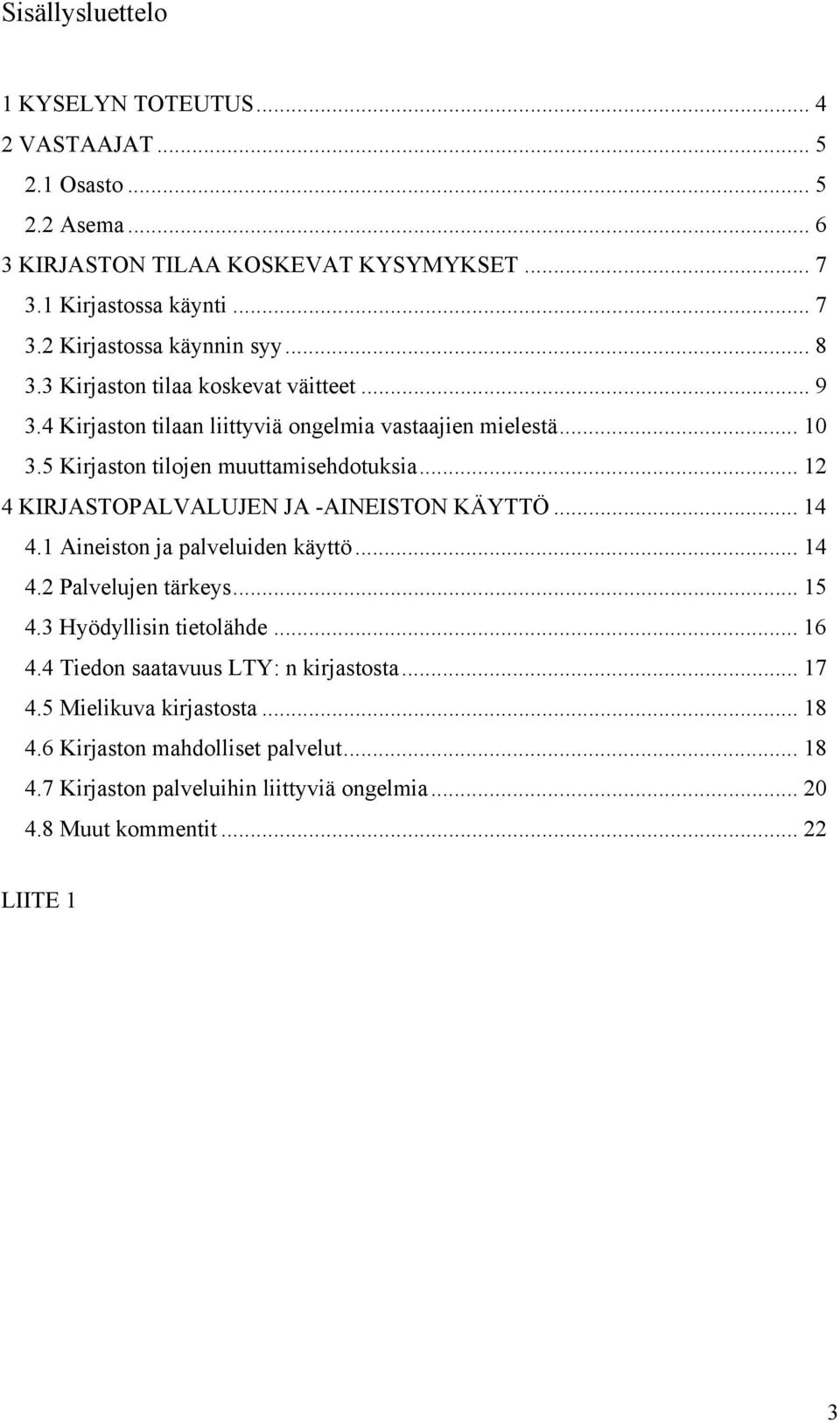 .. 12 4 KIRJASTOPALVALUJEN JA -AINEISTON KÄYTTÖ... 14 4.1 Aineiston ja palveluiden käyttö... 14 4.2 Palvelujen tärkeys... 15 4.3 Hyödyllisin tietolähde... 16 4.