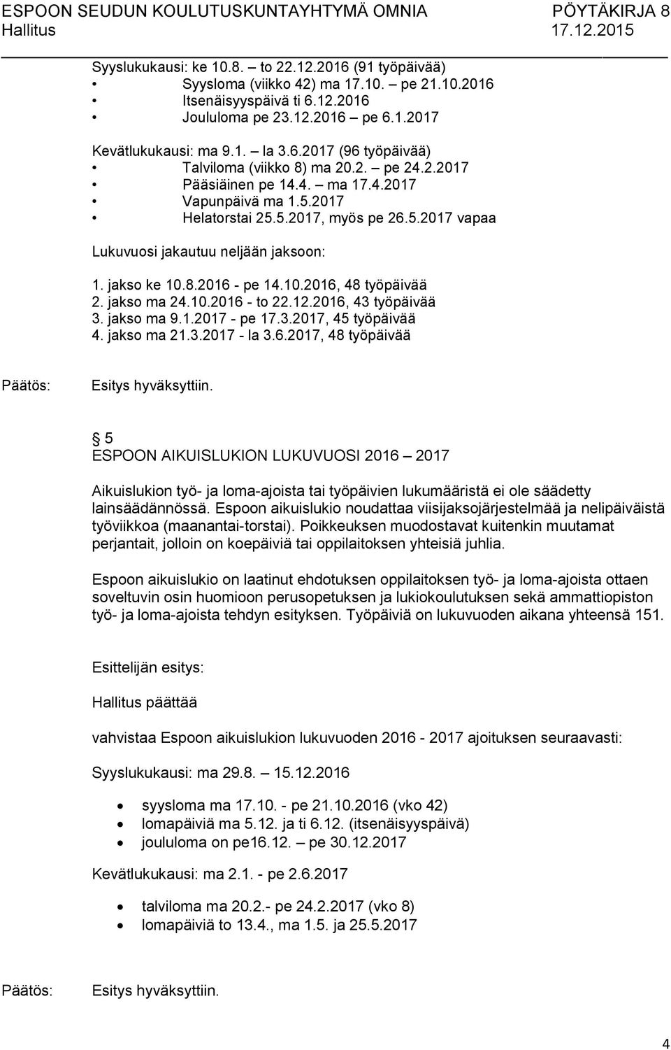 jakso ma 24.10.2016 - to 22.12.2016, 43 työpäivää 3. jakso ma 9.1.2017 - pe 17.3.2017, 45 työpäivää 4. jakso ma 21.3.2017 - la 3.6.2017, 48 työpäivää 5 ESPOON AIKUISLUKION LUKUVUOSI 2016 2017 Aikuislukion työ- ja loma-ajoista tai työpäivien lukumääristä ei ole säädetty lainsäädännössä.