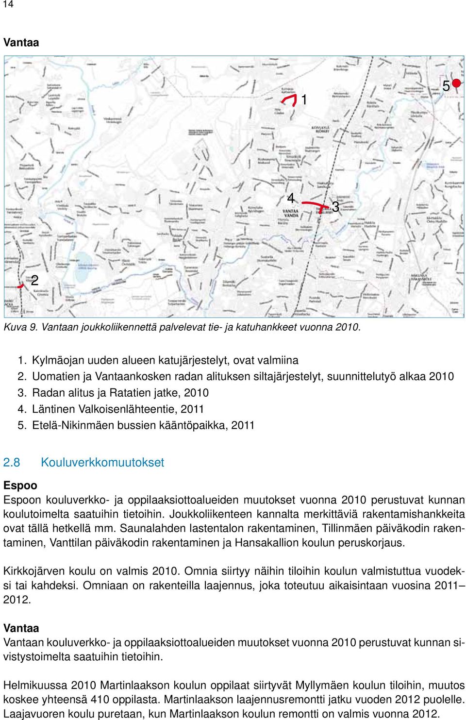 Etelä-Nikinmäen bussien kääntöpaikka, 2011 2.8 Kouluverkkomuutokset Espoo Espoon kouluverkko- ja oppilaaksiottoalueiden muutokset vuonna 2010 perustuvat kunnan koulutoimelta saatuihin tietoihin.