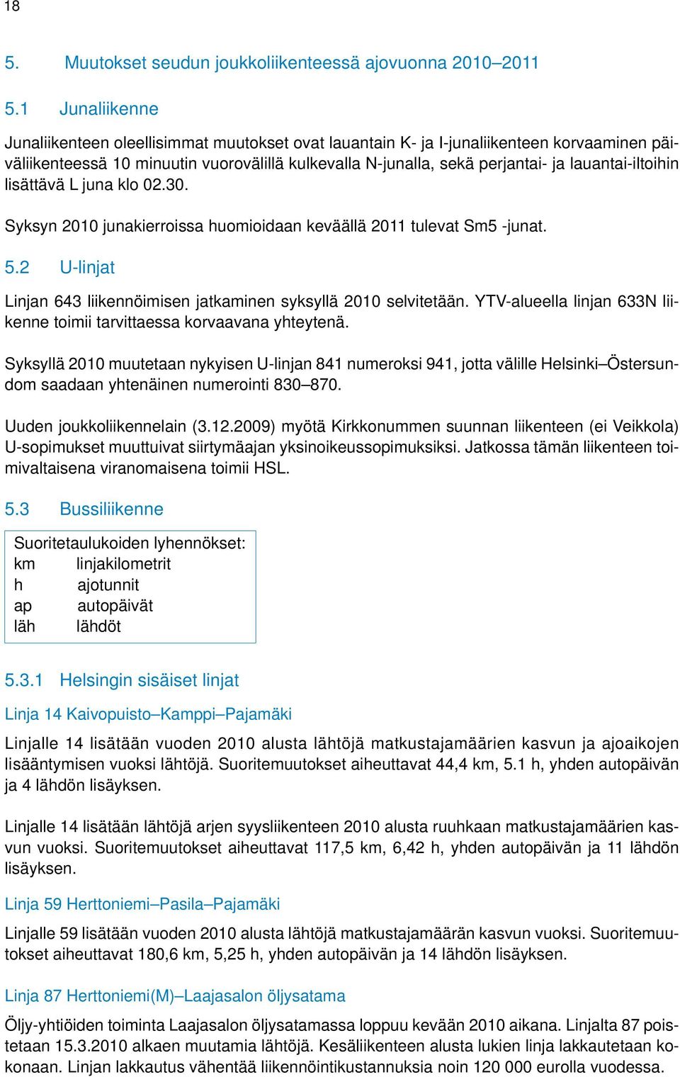 lauantai-iltoihin lisättävä L juna klo 02.30. Syksyn 2010 junakierroissa huomioidaan keväällä 2011 tulevat Sm5 -junat. 5.2 U-linjat Linjan 643 liikennöimisen jatkaminen syksyllä 2010 selvitetään.