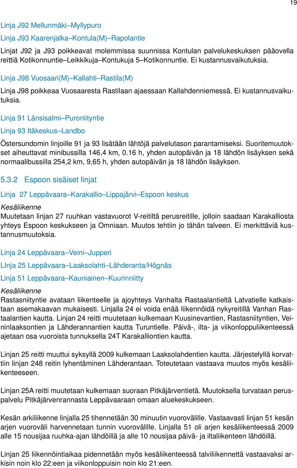 Suoritemuutokset aiheuttavat minibussilla 146,4 km, 0.16 h, yhden autopäivän ja 18 lähdön lisäyksen sekä normaalibussilla 254,2 km, 9,65 h, yhden autopäivän ja 18 lähdön lisäyksen. 5.3.