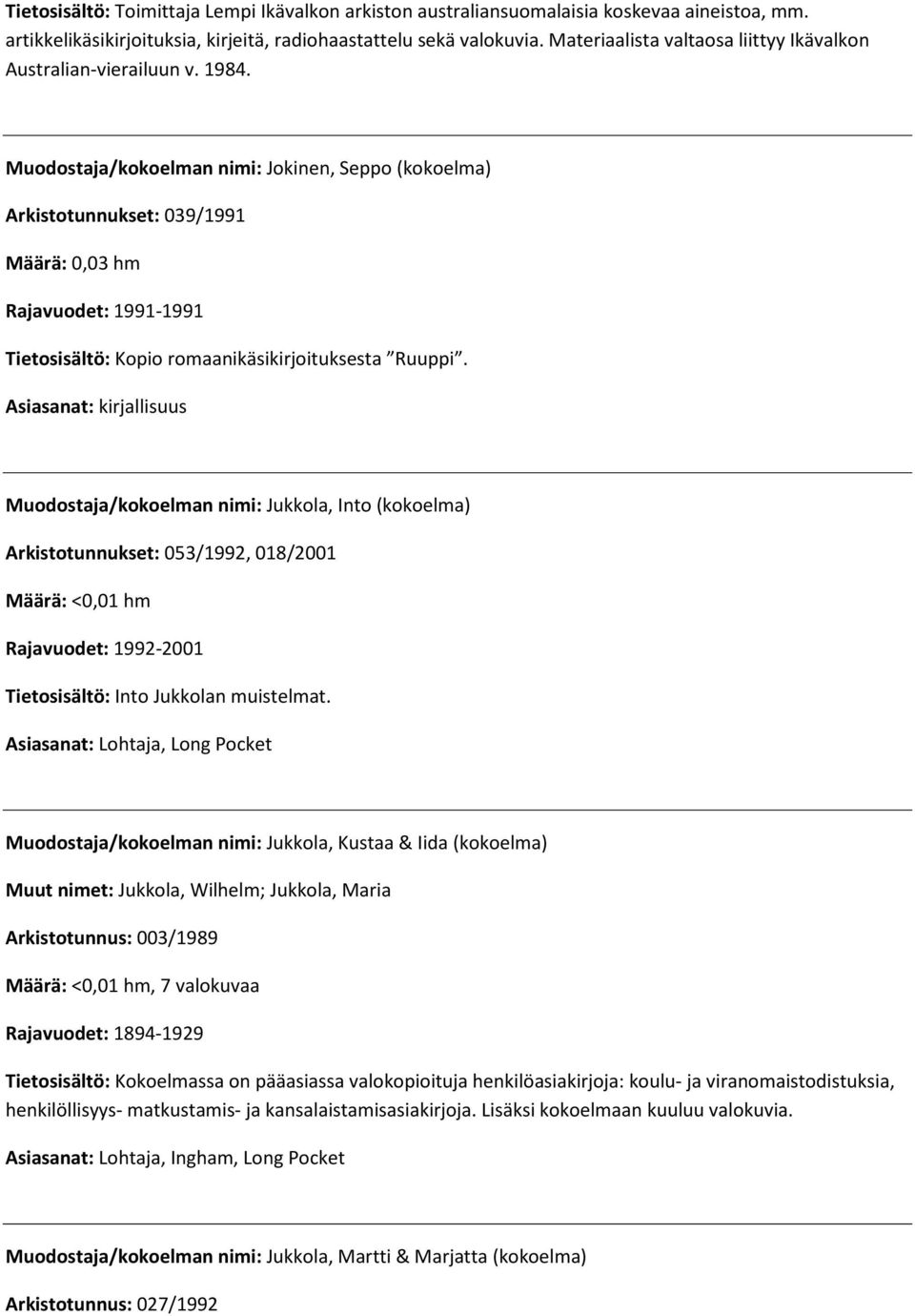 Muodostaja/kokoelman nimi: Jokinen, Seppo (kokoelma) Arkistotunnukset: 039/1991 Määrä: 0,03 hm Rajavuodet: 1991-1991 Tietosisältö: Kopio romaanikäsikirjoituksesta Ruuppi.