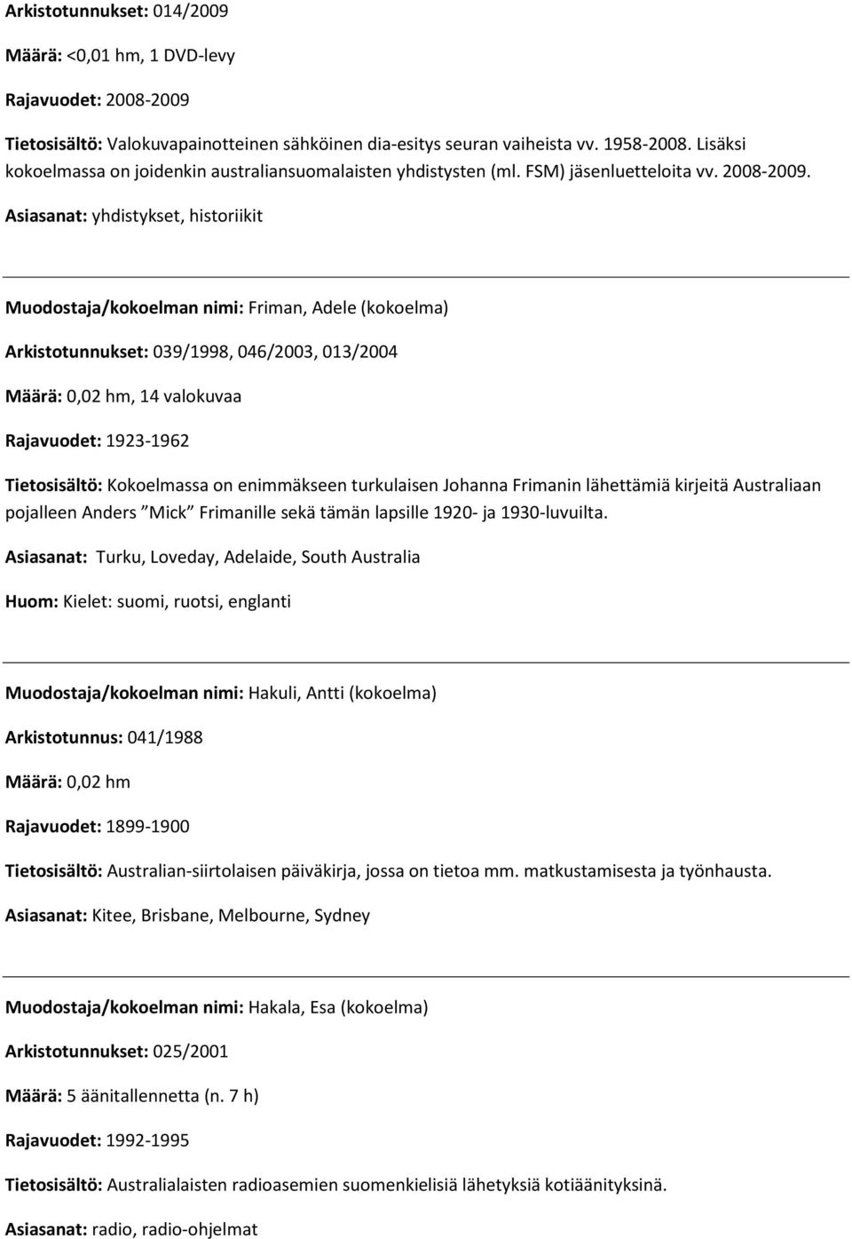 Asiasanat: yhdistykset, historiikit Muodostaja/kokoelman nimi: Friman, Adele (kokoelma) Arkistotunnukset: 039/1998, 046/2003, 013/2004 Määrä: 0,02 hm, 14 valokuvaa Rajavuodet: 1923-1962 Tietosisältö: