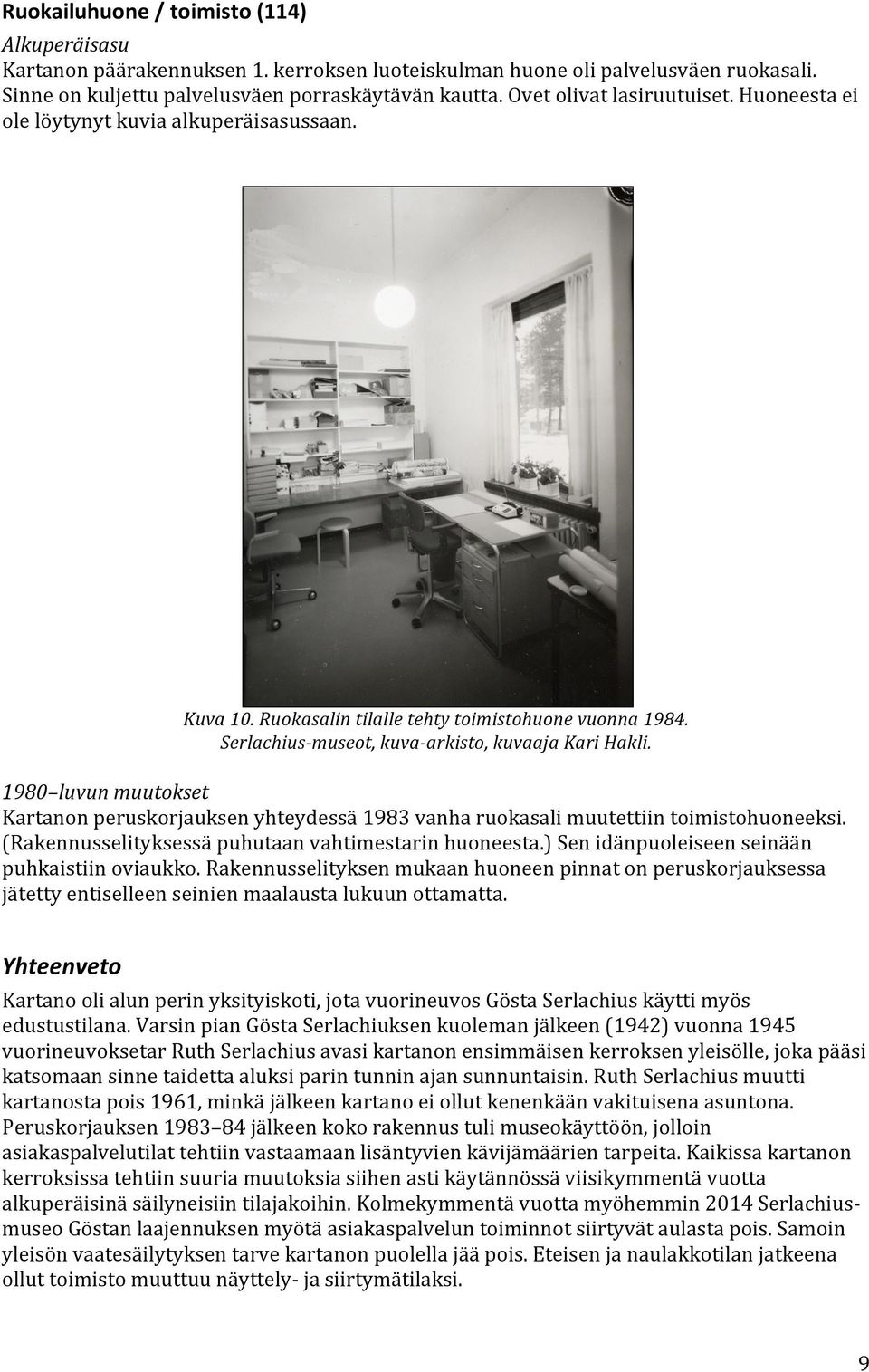 1980 luvun muutokset Kartanon peruskorjauksen yhteydessä 1983 vanha ruokasali muutettiin toimistohuoneeksi. (Rakennusselityksessä puhutaan vahtimestarin huoneesta.
