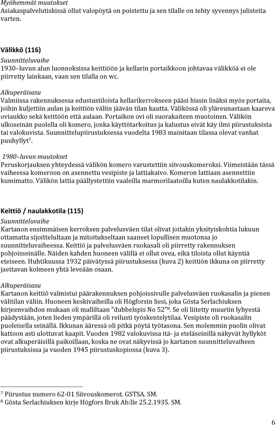 Alkuperäisasu Valmiissa rakennuksessa edustustiloista kellarikerrokseen pääsi hissin lisäksi myös portaita, joihin kuljettiin aulan ja keittiön väliin jäävän tilan kautta.