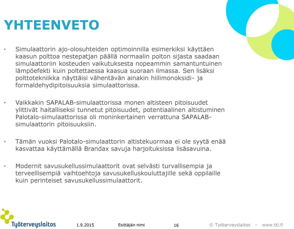 Vaikkakin SAPALAB-simulaattorissa monen altisteen pitoisuudet ylittivät haitalliseksi tunnetut pitoisuudet, potentiaalinen altistuminen Palotalo-simulaattorissa oli moninkertainen verrattuna