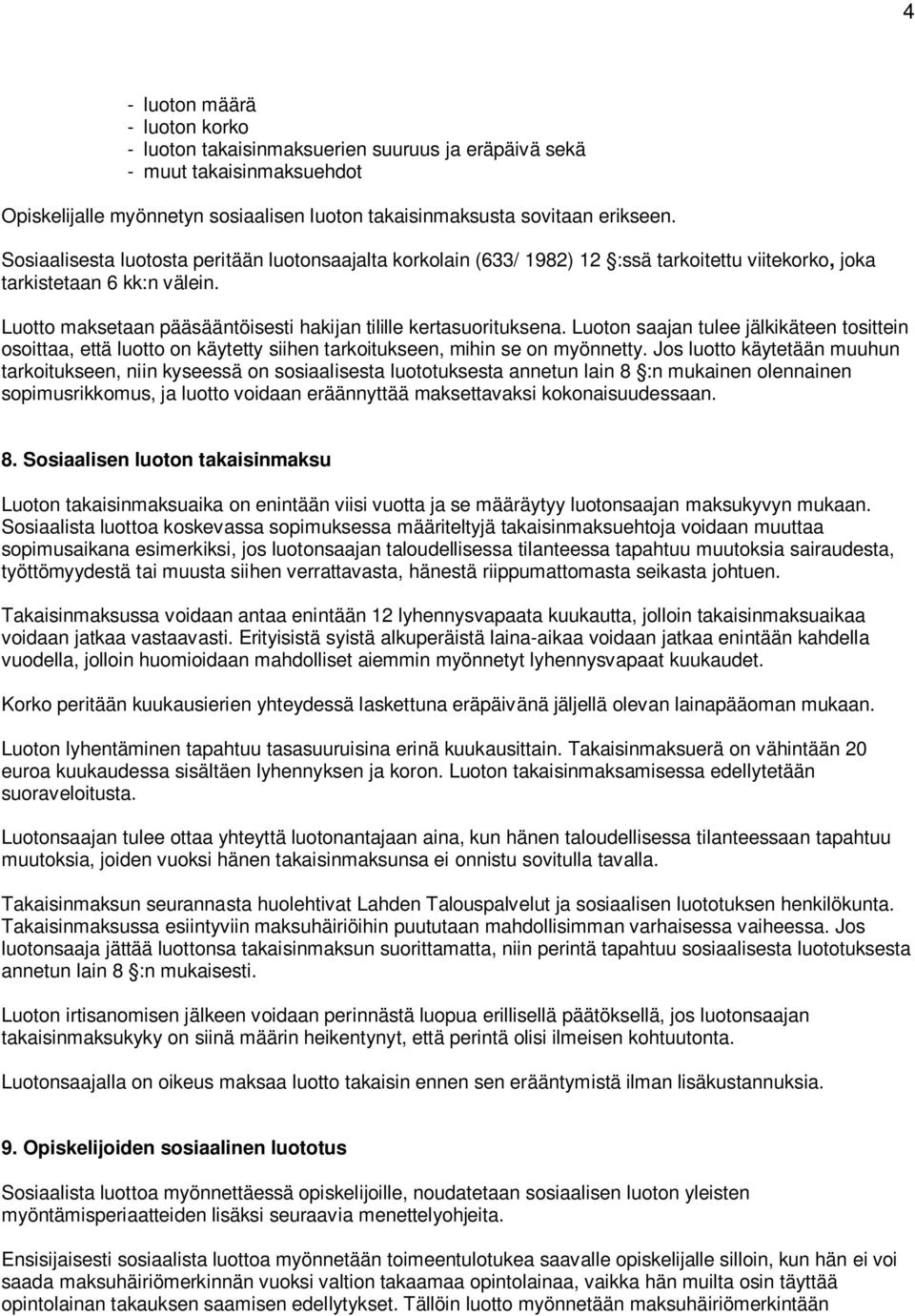 Luotto maksetaan pääsääntöisesti hakijan tilille kertasuorituksena. Luoton saajan tulee jälkikäteen tosittein osoittaa, että luotto on käytetty siihen tarkoitukseen, mihin se on myönnetty.