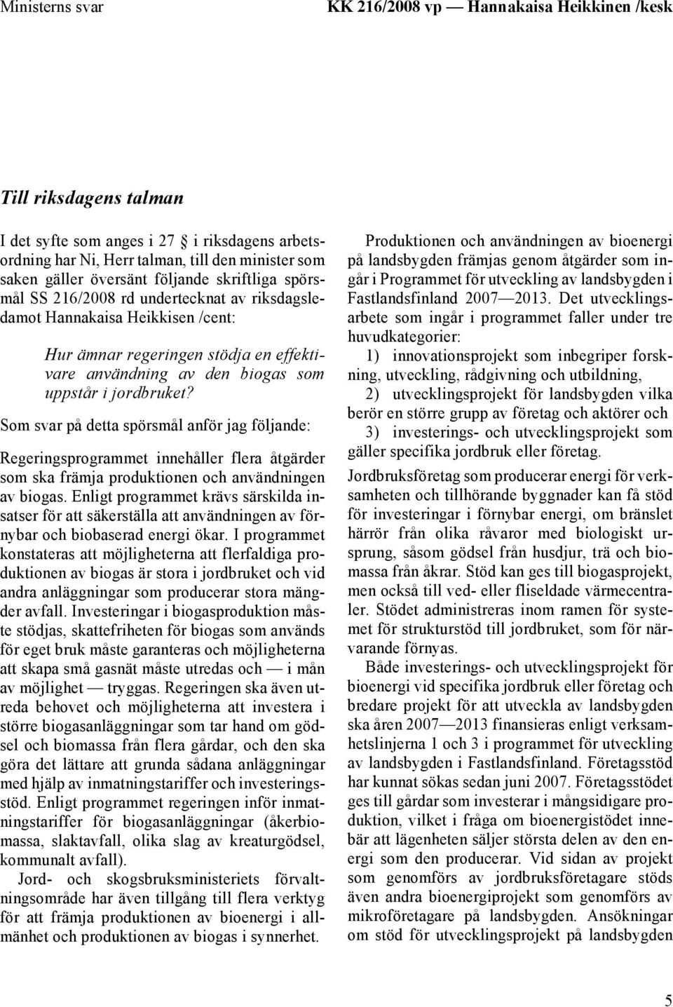 Som svar på detta spörsmål anför jag följande: Regeringsprogrammet innehåller flera åtgärder som ska främja produktionen och användningen av biogas.