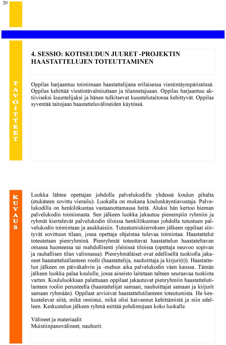 Oppilas syventää taitojaan haastatteluvälineiden käytössä. Luokka lähtee opettajan johdolla palvelukodille yhdessä koulun pihalta (etukäteen sovittu vierailu). Luokalla on mukana koulunkäyntiavustaja.