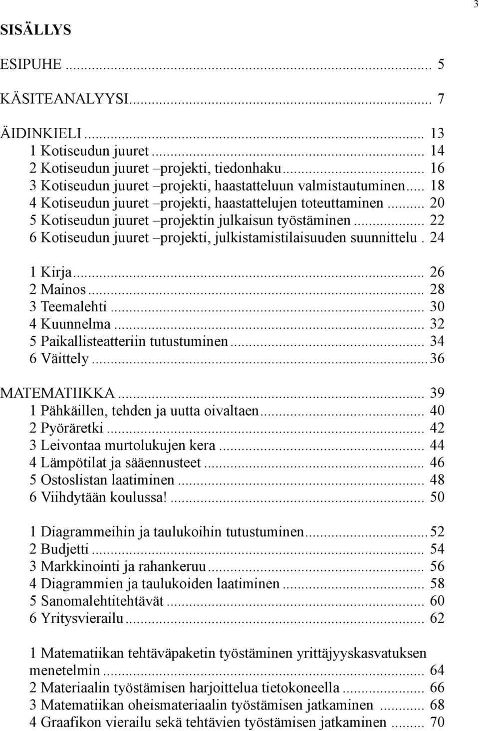 24 1 Kirja... 26 2 Mainos... 28 3 Teemalehti... 30 4 Kuunnelma... 32 5 Paikallisteatteriin tutustuminen... 34 6 Väittely... 36 MATEMATIIKKA... 39 1 Pähkäillen, tehden ja uutta oivaltaen.