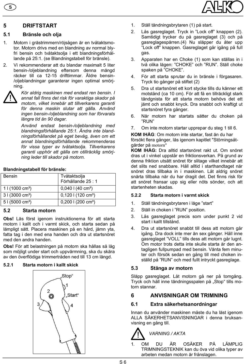 Äldre bensin- /oljeblandningar garanterar ingen optimal smörjning. Kör aldrig maskinen med endast ren bensin.