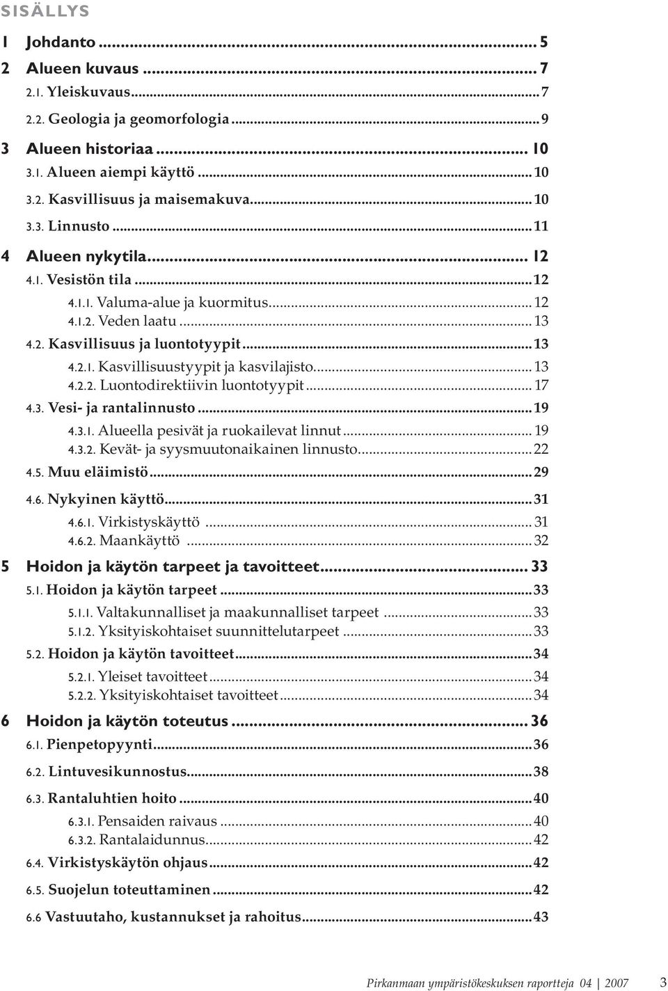 .. 13 4.2.2. Luontodirektiivin luontotyypit... 17 4.3. Vesi- ja rantalinnusto...19 4.3.1. Alueella pesivät ja ruokailevat linnut... 19 4.3.2. Kevät- ja syysmuutonaikainen linnusto...22 4.5.